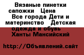 Вязаные пинетки сапожки › Цена ­ 250 - Все города Дети и материнство » Детская одежда и обувь   . Ханты-Мансийский